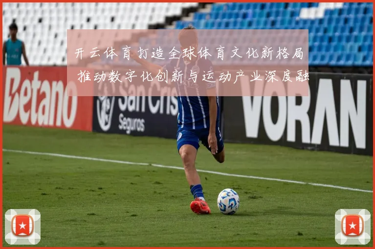 开云体育打造全球体育文化新格局 推动数字化创新与运动产业深度融合