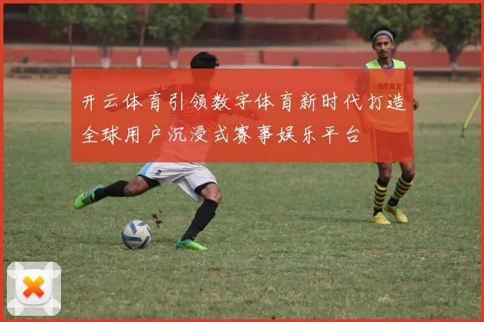 开云体育引领数字体育新时代打造全球用户沉浸式赛事娱乐平台