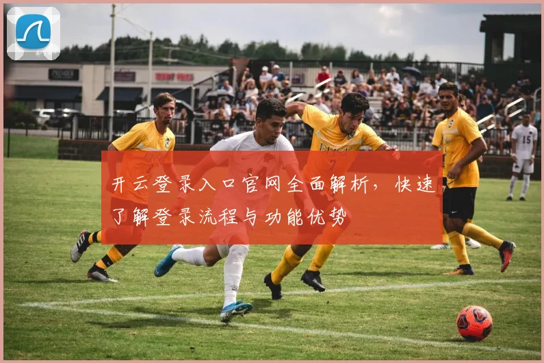 开云登录入口官网全面解析，快速了解登录流程与功能优势
