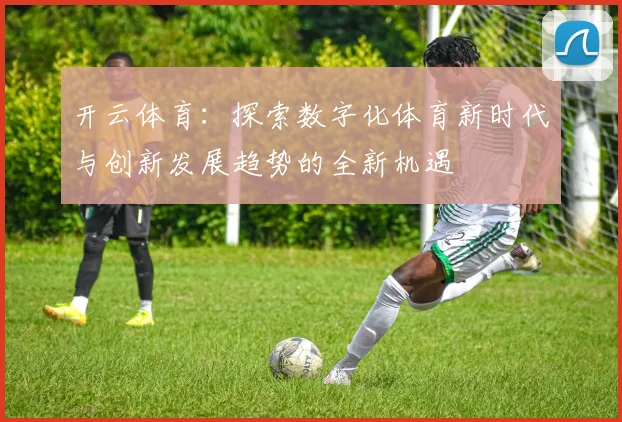 开云体育：探索数字化体育新时代与创新发展趋势的全新机遇