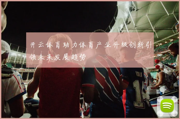 开云体育助力体育产业升级创新引领未来发展趋势