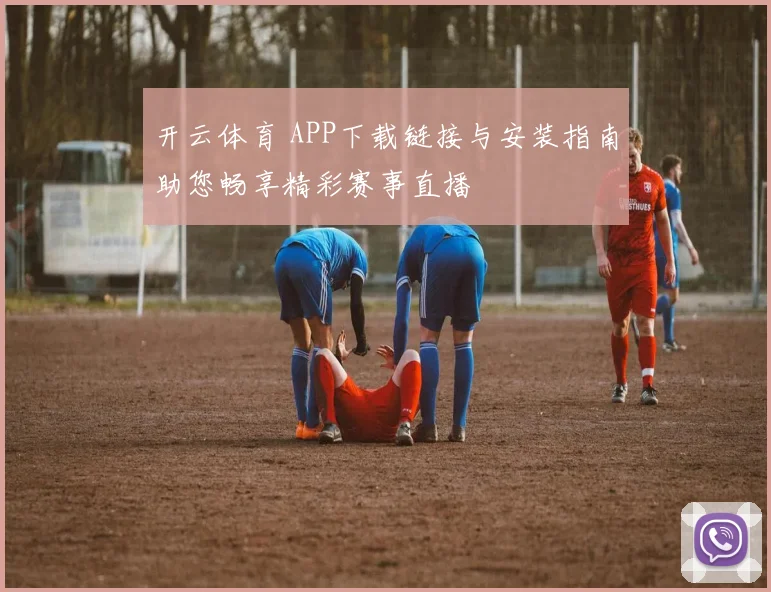 开云体育 APP下载链接与安装指南助您畅享精彩赛事直播