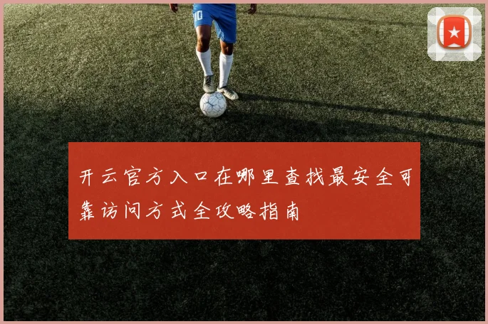 开云官方入口在哪里查找最安全可靠访问方式全攻略指南