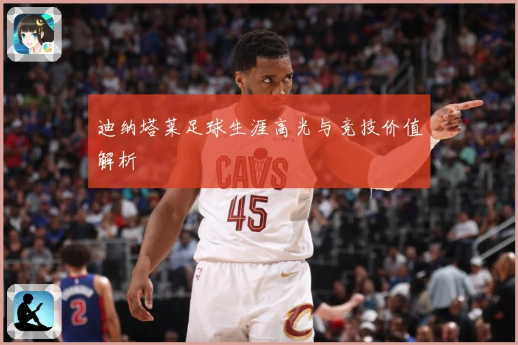 迪纳塔莱足球生涯高光与竞技价值解析