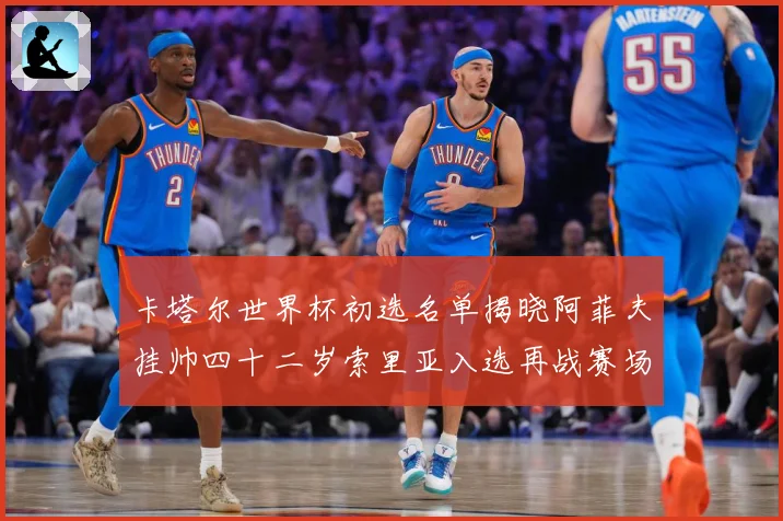 卡塔尔世界杯初选名单揭晓阿菲夫挂帅四十二岁索里亚入选再战赛场战术观察