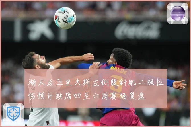 湖人后卫里夫斯左侧腹斜肌二级拉伤预计缺席四至六周赛场复盘
