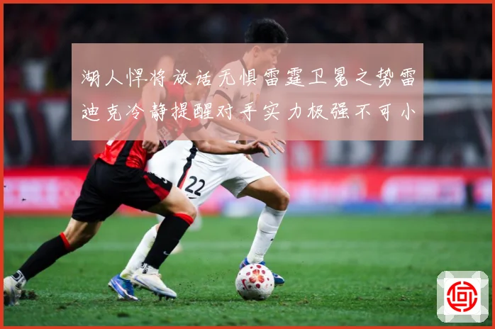 湖人悍将放话无惧雷霆卫冕之势雷迪克冷静提醒对手实力极强不可小赛场复盘