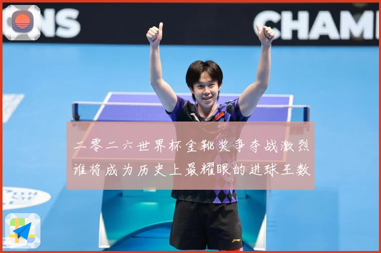 二零二六世界杯金靴奖争夺战激烈谁将成为历史上最耀眼的进球王数据研判