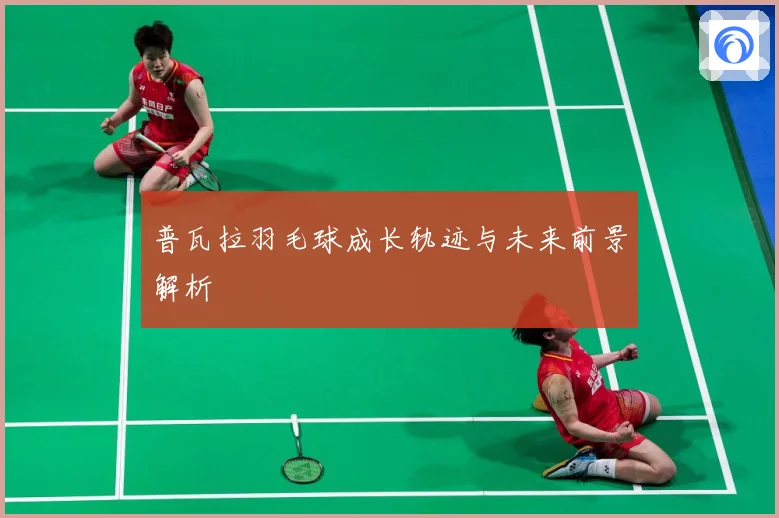 普瓦拉羽毛球成长轨迹与未来前景解析