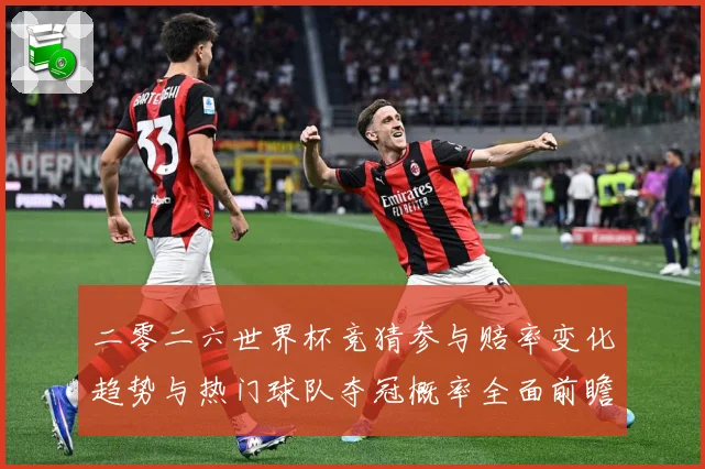 二零二六世界杯竞猜参与赔率变化趋势与热门球队夺冠概率全面前瞻数据研判