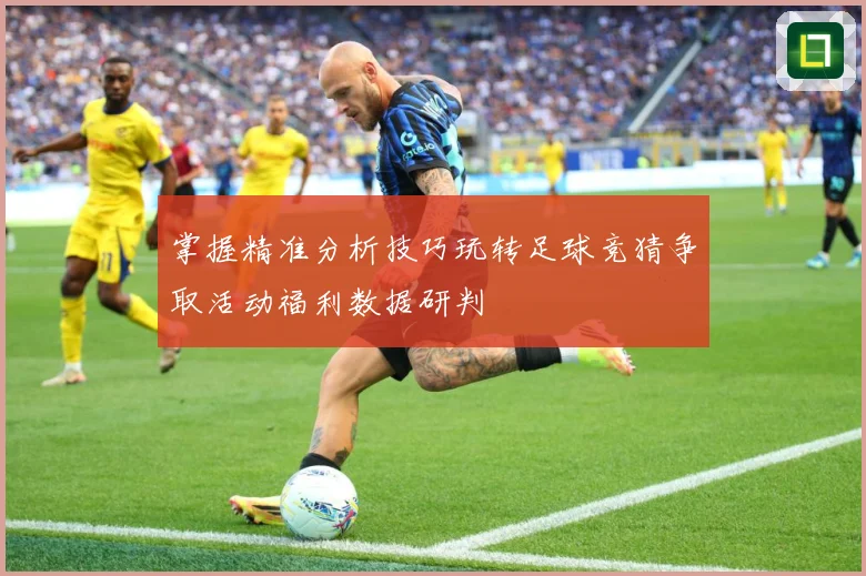 掌握精准分析技巧玩转足球竞猜争取活动福利数据研判