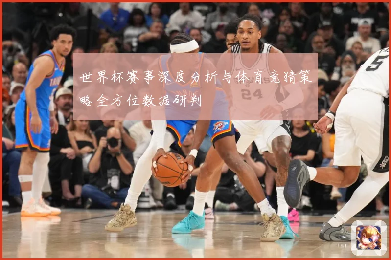 世界杯赛事深度分析与体育竞猜策略全方位数据研判