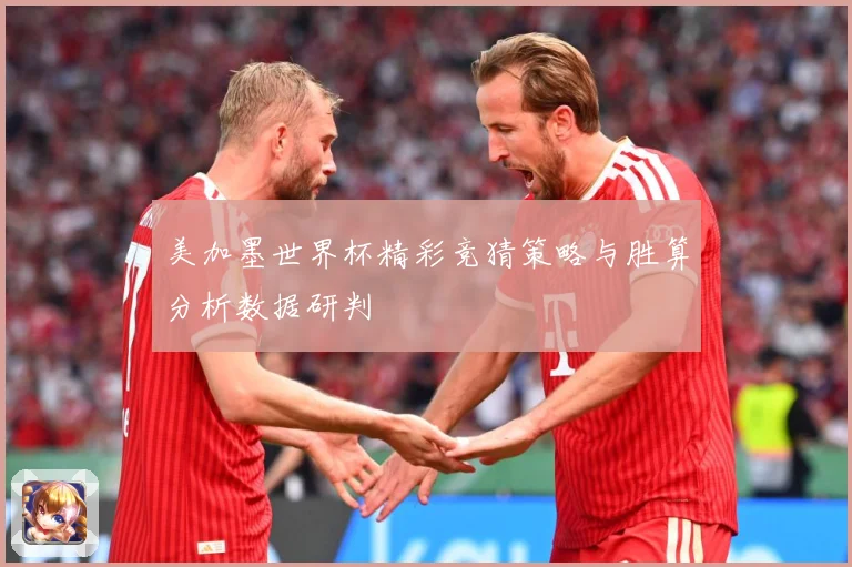 美加墨世界杯精彩竞猜策略与胜算分析数据研判