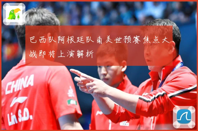 巴西队阿根廷队南美世预赛焦点大战即将上演解析