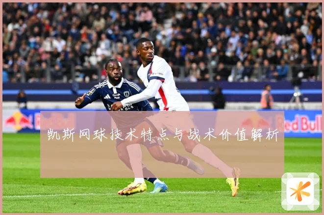 凯斯网球技术特点与战术价值解析