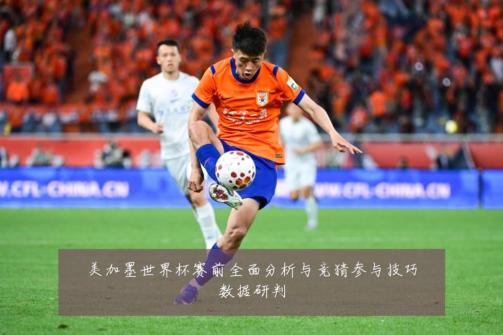 美加墨世界杯赛前全面分析与竞猜参与技巧数据研判