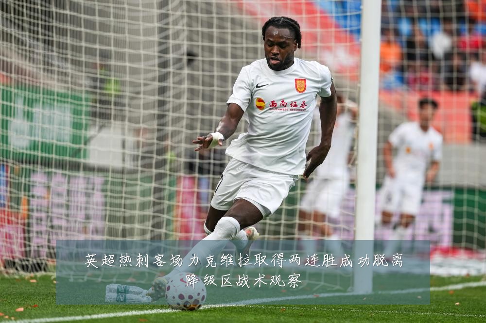 英超热刺客场力克维拉取得两连胜成功脱离降级区战术观察