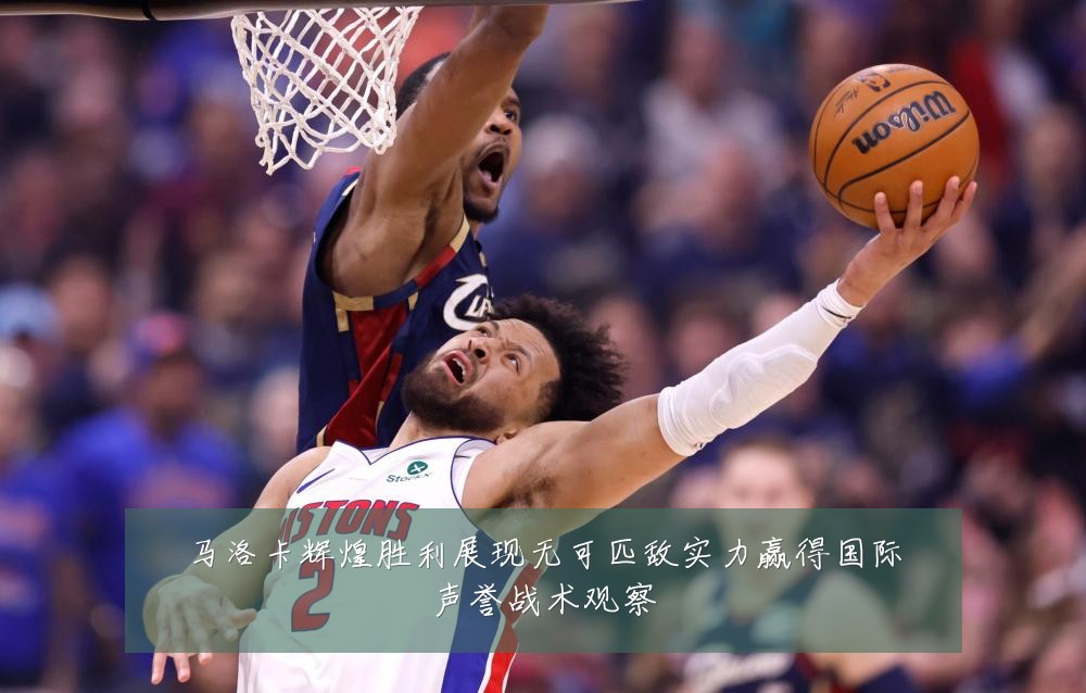 马洛卡辉煌胜利展现无可匹敌实力赢得国际声誉战术观察