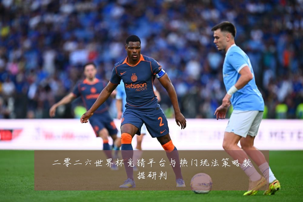 二零二六世界杯竞猜平台与热门玩法策略数据研判