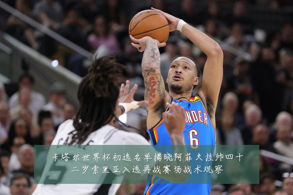 卡塔尔世界杯初选名单揭晓阿菲夫挂帅四十二岁索里亚入选再战赛场战术观察