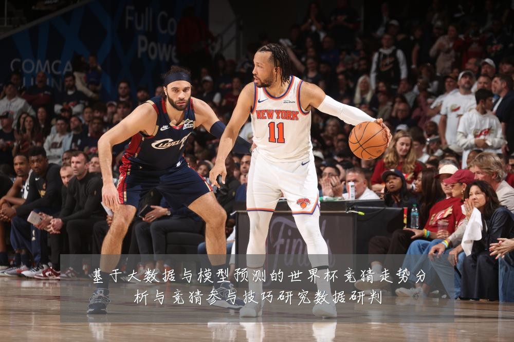 基于大数据与模型预测的世界杯竞猜走势分析与竞猜参与技巧研究数据研判
