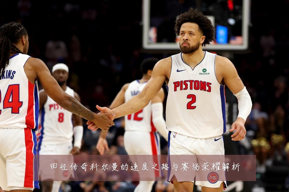 田径传奇科尔曼的速度之路与赛场荣耀解析