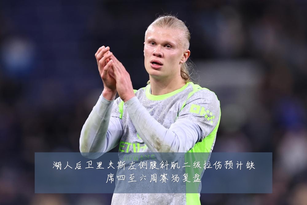 湖人后卫里夫斯左侧腹斜肌二级拉伤预计缺席四至六周赛场复盘