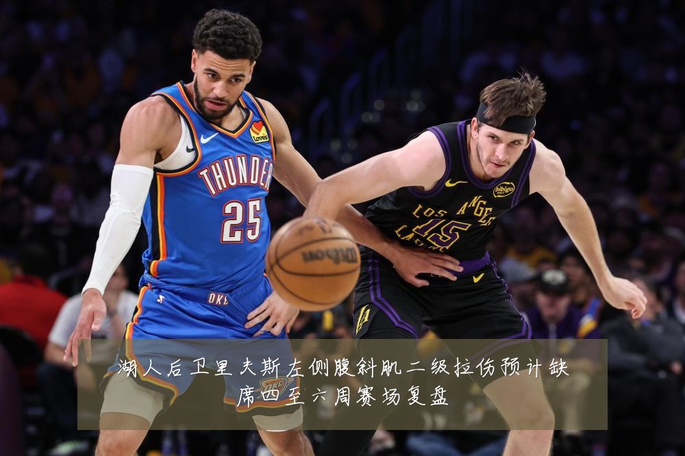 湖人后卫里夫斯左侧腹斜肌二级拉伤预计缺席四至六周赛场复盘